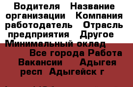 Водителя › Название организации ­ Компания-работодатель › Отрасль предприятия ­ Другое › Минимальный оклад ­ 120 000 - Все города Работа » Вакансии   . Адыгея респ.,Адыгейск г.